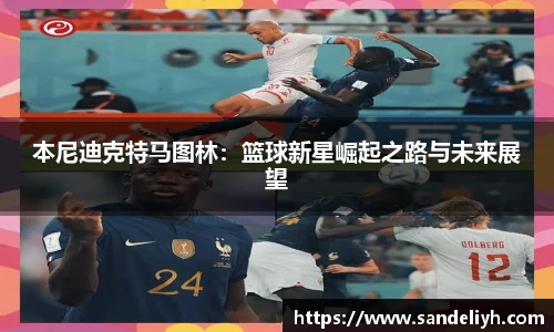 本尼迪克特马图林：篮球新星崛起之路与未来展望